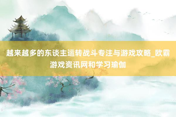 越来越多的东谈主运转战斗专注与游戏攻略_欧霸游戏资讯网和学习瑜伽